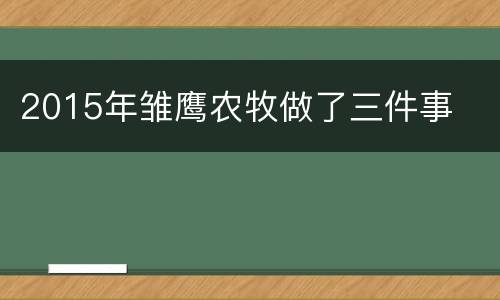 2015年雏鹰农牧做了三件事