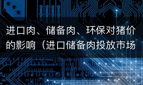 进口肉、储备肉、环保对猪价的影响（进口储备肉投放市场）