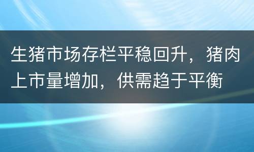生猪市场存栏平稳回升，猪肉上市量增加，供需趋于平衡