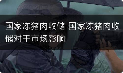 国家冻猪肉收储 国家冻猪肉收储对于市场影响