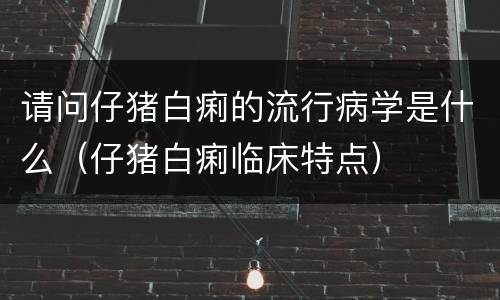 请问仔猪白痢的流行病学是什么（仔猪白痢临床特点）