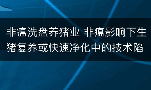 非瘟洗盘养猪业 非瘟影响下生猪复养或快速净化中的技术陷阱