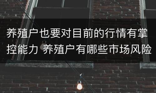 养殖户也要对目前的行情有掌控能力 养殖户有哪些市场风险需求