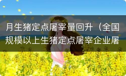 月生猪定点屠宰量回升（全国规模以上生猪定点屠宰企业屠宰量）