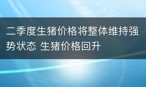 二季度生猪价格将整体维持强势状态 生猪价格回升
