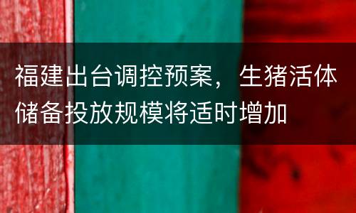 福建出台调控预案，生猪活体储备投放规模将适时增加