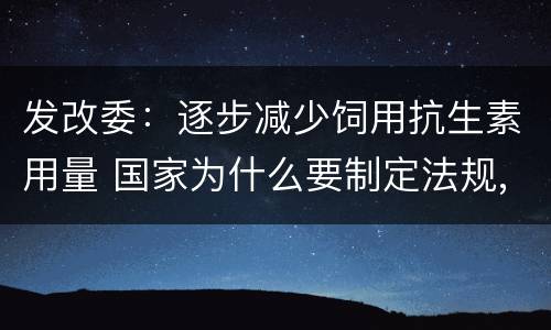 发改委：逐步减少饲用抗生素用量 国家为什么要制定法规,限制饲料中抗生素的使用?
