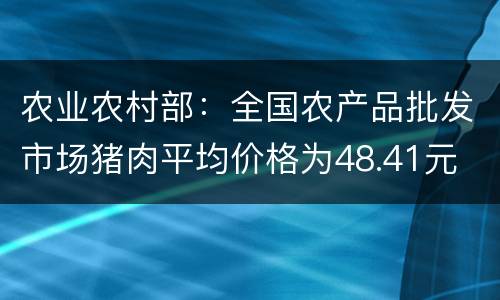 农业农村部：全国农产品批发市场猪肉平均价格为48.41元 比上周五