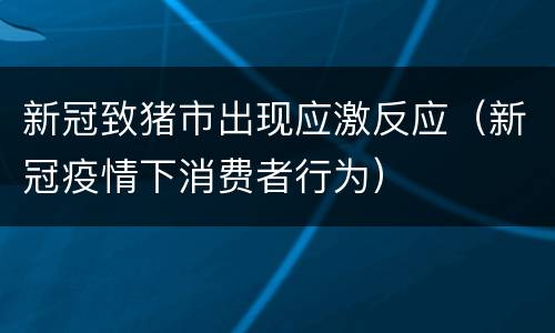 新冠致猪市出现应激反应（新冠疫情下消费者行为）