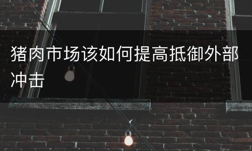 猪肉市场该如何提高抵御外部冲击