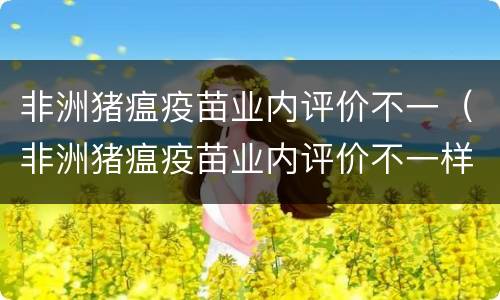 非洲猪瘟疫苗业内评价不一（非洲猪瘟疫苗业内评价不一样）