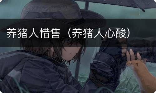 养猪人惜售（养猪人心酸）