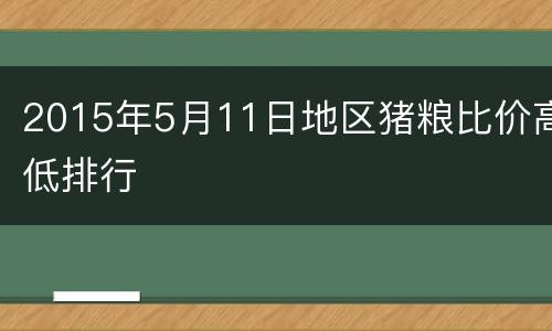 2015年5月11日地区猪粮比价高低排行