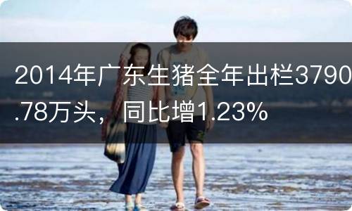 2014年广东生猪全年出栏3790.78万头，同比增1.23%