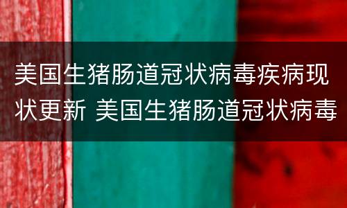 美国生猪肠道冠状病毒疾病现状更新 美国生猪肠道冠状病毒疾病现状更新情况