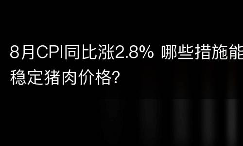 8月CPI同比涨2.8% 哪些措施能稳定猪肉价格？