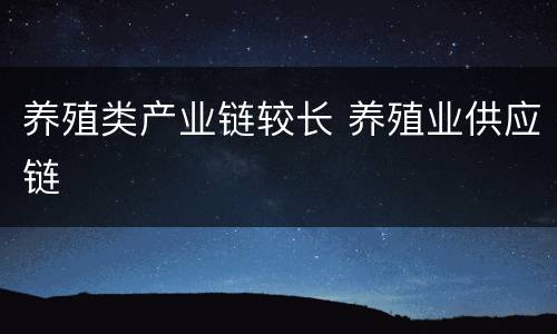 养殖类产业链较长 养殖业供应链