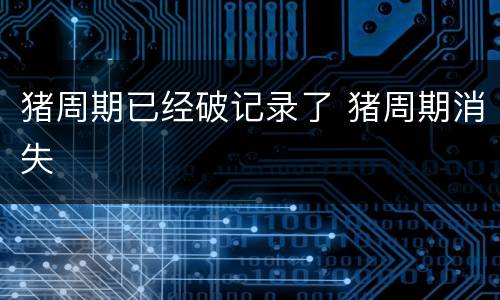 猪周期已经破记录了 猪周期消失