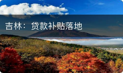 吉林：贷款补贴落地