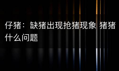 仔猪：缺猪出现抢猪现象 猪猪什么问题