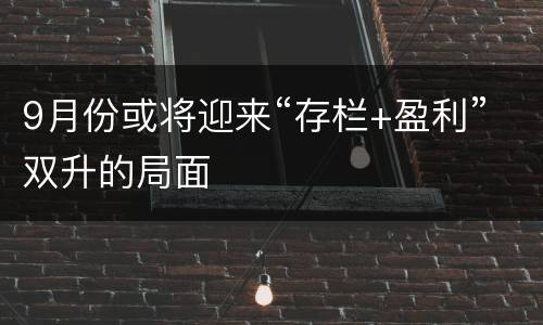 9月份或将迎来“存栏+盈利”双升的局面