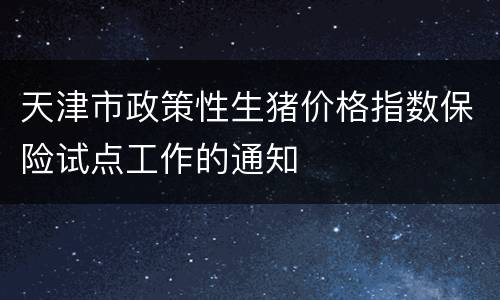 天津市政策性生猪价格指数保险试点工作的通知