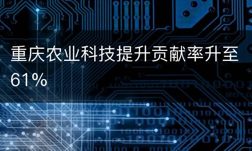 重庆农业科技提升贡献率升至61%