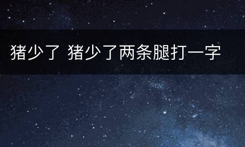 猪少了 猪少了两条腿打一字