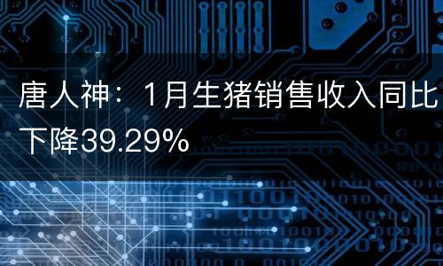 唐人神：1月生猪销售收入同比下降39.29%