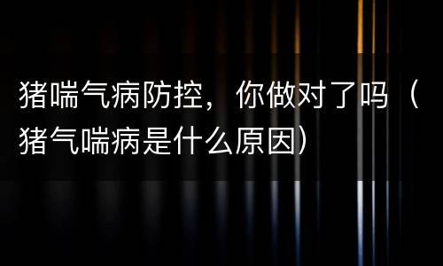 猪喘气病防控，你做对了吗（猪气喘病是什么原因）