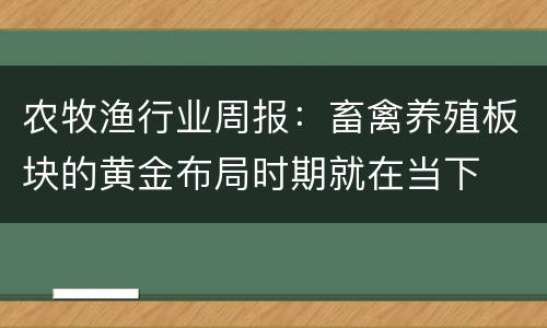 农牧渔行业周报：畜禽养殖板块的黄金布局时期就在当下