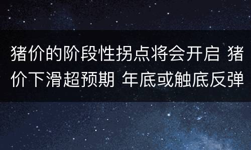 猪价的阶段性拐点将会开启 猪价下滑超预期 年底或触底反弹