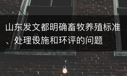 山东发文都明确畜牧养殖标准、处理设施和环评的问题