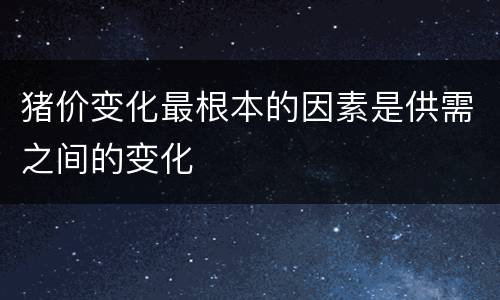 猪价变化最根本的因素是供需之间的变化