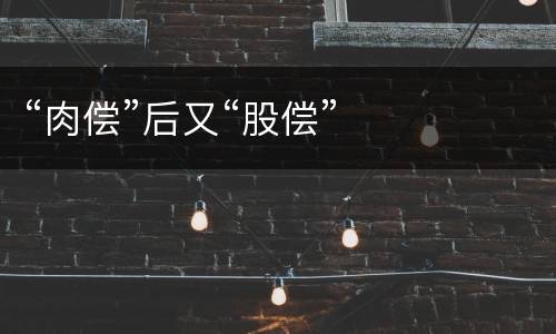 “肉偿”后又“股偿”