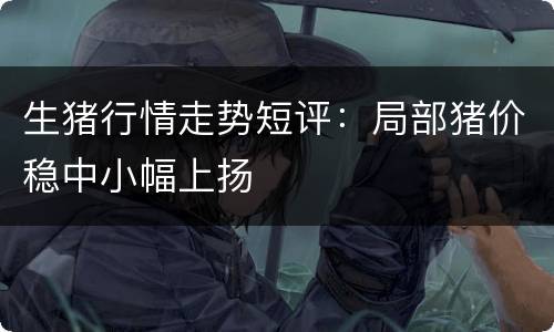 生猪行情走势短评：局部猪价稳中小幅上扬