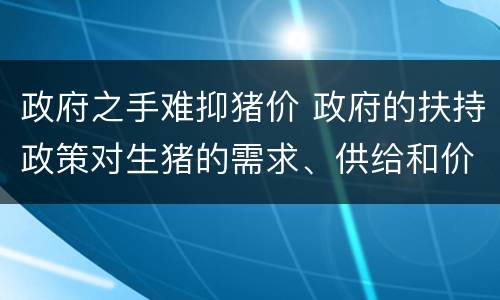 政府之手难抑猪价 政府的扶持政策对生猪的需求、供给和价格有何影响