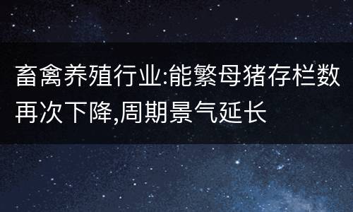 畜禽养殖行业:能繁母猪存栏数再次下降,周期景气延长