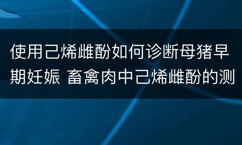 使用己烯雌酚如何诊断母猪早期妊娠 畜禽肉中己烯雌酚的测定