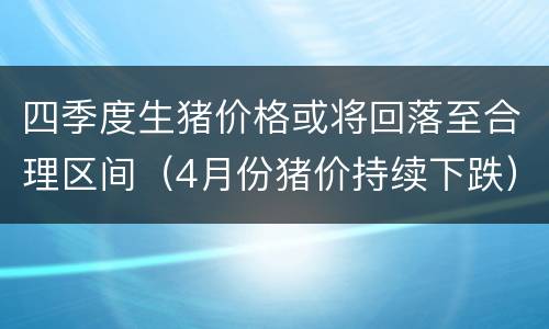 四季度生猪价格或将回落至合理区间（4月份猪价持续下跌）