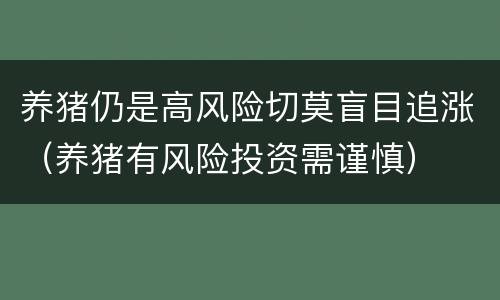 养猪仍是高风险切莫盲目追涨（养猪有风险投资需谨慎）