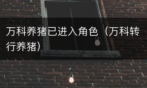 万科养猪已进入角色（万科转行养猪）