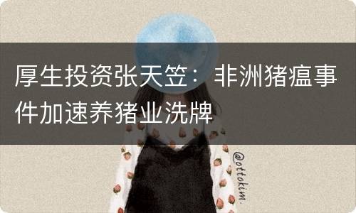 厚生投资张天笠：非洲猪瘟事件加速养猪业洗牌