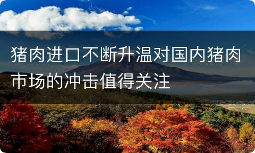 猪肉进口不断升温对国内猪肉市场的冲击值得关注