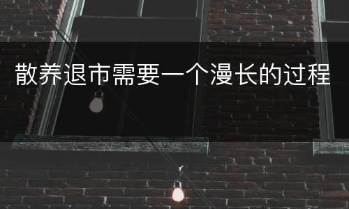 散养退市需要一个漫长的过程