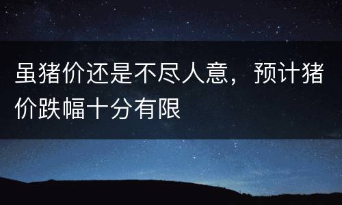 虽猪价还是不尽人意，预计猪价跌幅十分有限