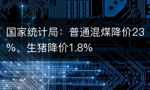 国家统计局：普通混煤降价23%、生猪降价1.8%