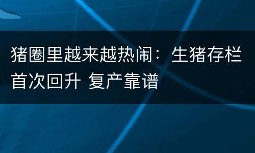 猪圈里越来越热闹：生猪存栏首次回升 复产靠谱