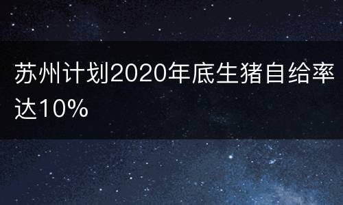 苏州计划2020年底生猪自给率达10%