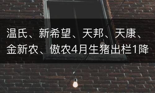 温氏、新希望、天邦、天康、金新农、傲农4月生猪出栏1降5升！非
